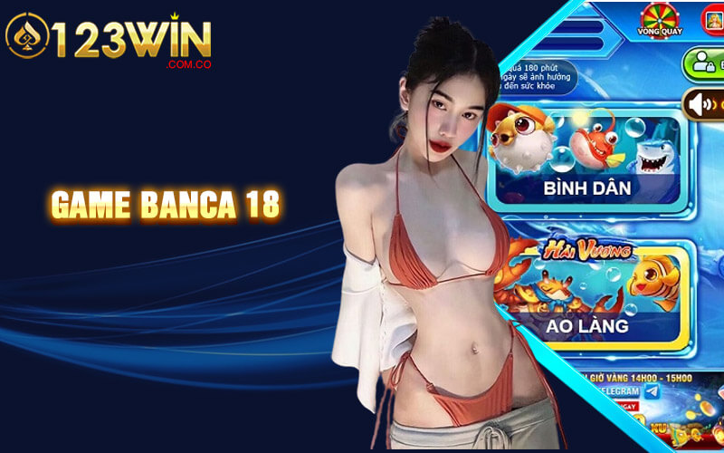 Banca 18 - Trải Nghiệm Cá Cược Bắn Cá 18 Tại 123win Casino 2 game banca 18